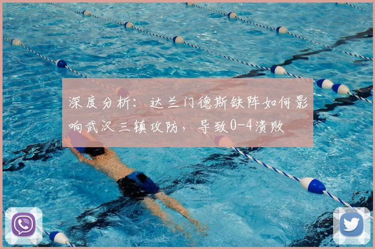 深度分析:达兰门德斯缺阵如何影响武汉三镇攻防,导致0-4溃败